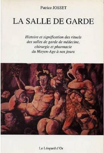 Couverture du livre « La salle de garde ; histoire et signification des rituels des salles de garde de médecine, chirurgie et pharmacie du Moyen-Age à nos jours » de Patrice Josset aux éditions Le Leopard D'or