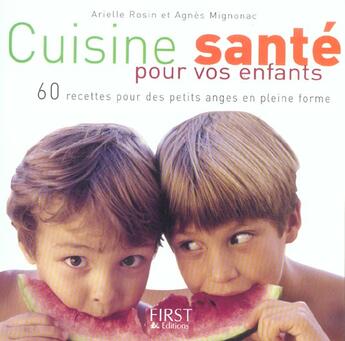 Couverture du livre « Cuisine Sante Pour Vos Enfants ; 60 Recettes Pour Des Petits Anges En Pleine Forme » de Arielle Rosin et Agnes Mignonac aux éditions First