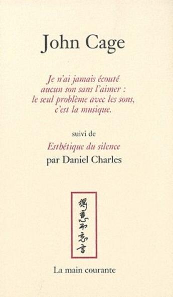 Couverture du livre « Je n'ai jamais écouté aucun son sans l'aimer : le seul problème avec les sons, c'est la musique » de John Cage et Daniel Charles aux éditions La Main Courante