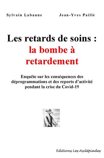 Couverture du livre « Les retards de soins : la bombe à retardement : Enquête sur les conséquences des déprogrammations et des reports d'activité pendant la crise Covid » de Labaune/Paille aux éditions Les Asclepiades