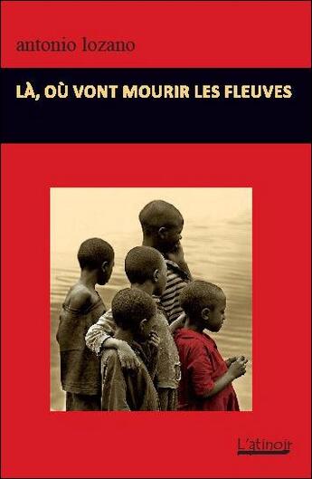 Couverture du livre « Là, où vont mourir les fleuves » de Antonio Lozano aux éditions Atinoir