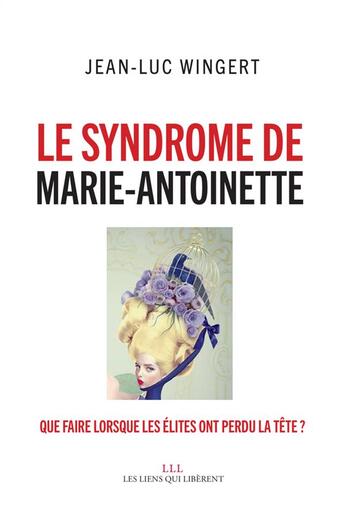 Couverture du livre « Le syndrome de Marie-Antoinette ; que faire lorsque les élites ont perdu la tête ? » de Jean-Luc Wingert aux éditions Les Liens Qui Liberent