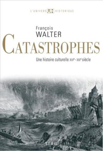 Couverture du livre « Catastrophes ; une histoire culturelle XVI-XXI siècle » de Francois Walter aux éditions Seuil