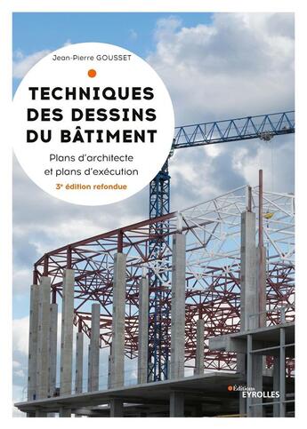 Couverture du livre « Techniques des dessins du bâtiment ; plans d'architectes et plans d'exécution (3e édition) » de Jean-Pierre Gousset aux éditions Eyrolles