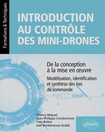 Couverture du livre « Introduction au contrôle des mini-drones : de la conception à la mise en oeuvre - modélisation, identification et synthèse des lois de commande » de Jean-Philippe Condomines et Joel Bordeneuve-Guibe et Yves Briere et Thierry Miquel aux éditions Ellipses