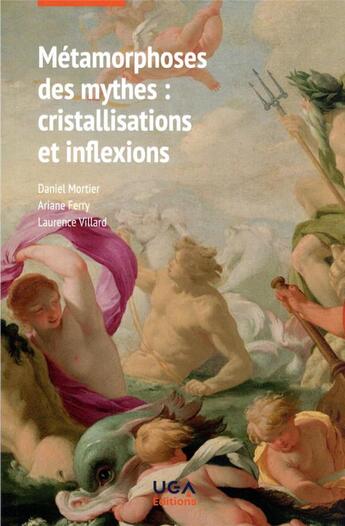 Couverture du livre « Métamorphoses des mythes : cristallisations et inflexions » de Daniel Mortier et Laurence Villard et Arianne Ferry aux éditions Uga Éditions