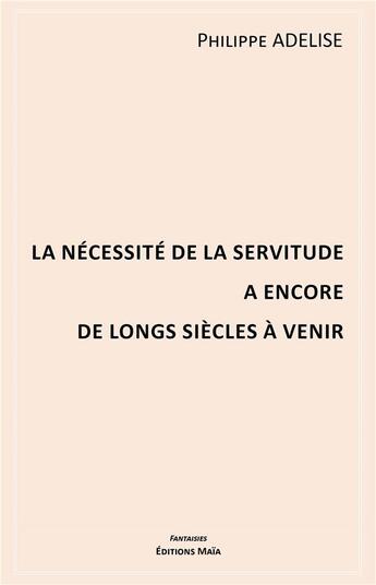 Couverture du livre « La nécessité de la servitude a encore de longs siècles à venir » de Philippe Adelise aux éditions Editions Maia