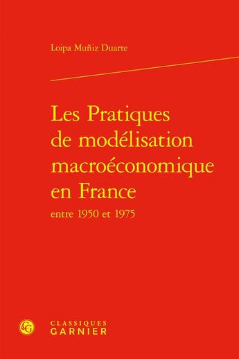 Couverture du livre « Les Pratiques de modélisation macroéconomique en France entre 1950 et 1975 » de Loipa Muniz Duarte aux éditions Classiques Garnier