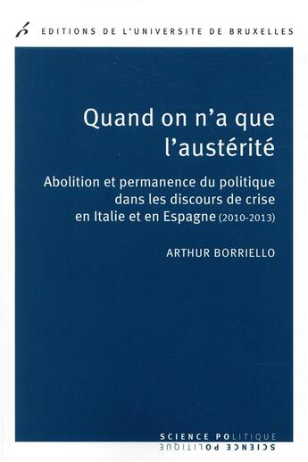 Couverture du livre « Quand on a que l'austérité ; abolition et permanence du politique dans les discours en Italie et en Espagne » de Arthur Borriello aux éditions Universite De Bruxelles