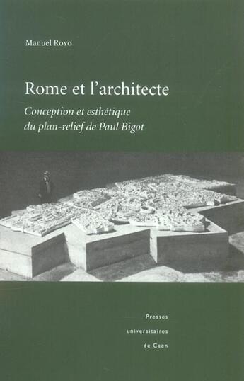 Couverture du livre « Rome et l'architecte : conception et esthétique du plan-relief de Paul Bigot » de Manuel Royo aux éditions Pu De Caen