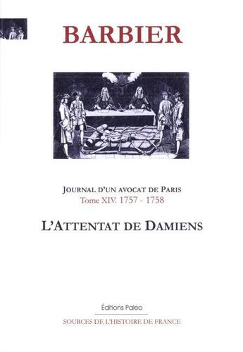 Couverture du livre « Journal d'un avocat de Paris, tome 14 ; 1757 - 1758 ; l'attentat de Damiens » de Edmond-Jean-Francois Barbier aux éditions Paleo