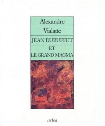 Couverture du livre « Jean dubuffet et le grand magma » de Alexandre Vialatte aux éditions Arlea