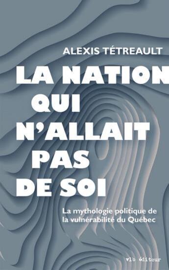 Couverture du livre « La nation qui n'allait pas de soi » de Alexis Tetreault aux éditions Vlb