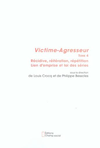 Couverture du livre « Victime-agresseur t.4 ; récidive, réiteration, répetition, lien d'emprise et loi des séries » de Louis Crocq et Philippe Bessoles aux éditions Champ Social