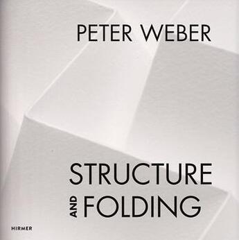 Couverture du livre « Peter weber structure and folding catalogue raisonne 1968-2018 » de Weishaupt Agathe aux éditions Hirmer