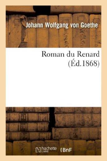 Couverture du livre « Roman du renard (édition 1868) » de Johann Wolfgang Von Goethe aux éditions Hachette Bnf