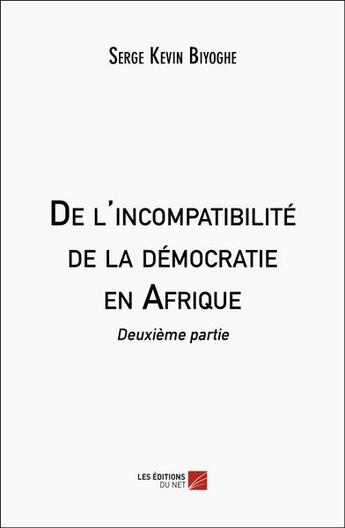 Couverture du livre « De l'incompatibilité de la démocratie en Afrique : deuxième partie » de Serge Kevin Biyoghe aux éditions Editions Du Net