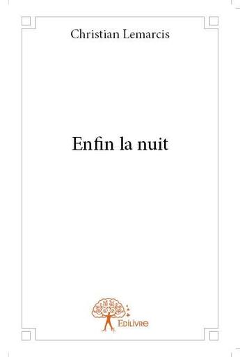 Couverture du livre « Enfin la nuit » de Christian Lemarcis aux éditions Edilivre