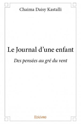 Couverture du livre « Le journal d'une enfant ; des pensées au gré du vent » de Chaima Daisy Kastalli aux éditions Edilivre