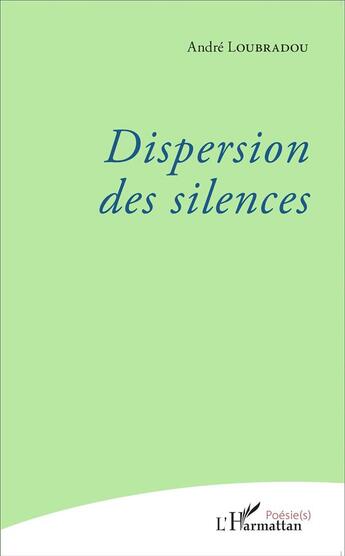 Couverture du livre « Dispersion des silences » de André Loubradou aux éditions L'harmattan