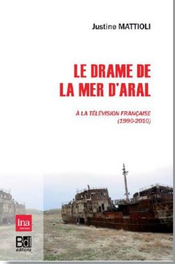 Couverture du livre « Le drame de la mer d'Aral à la télévision française 1990-2010 » de Justine Mattioli aux éditions Bord De L'eau