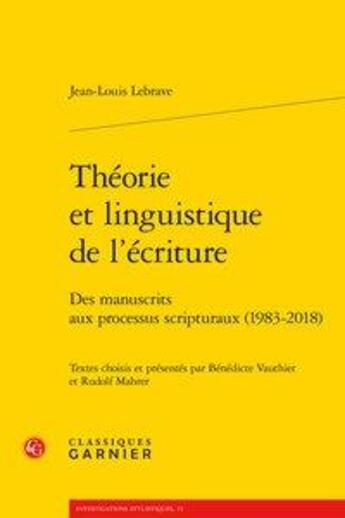 Couverture du livre « Théorie et linguistique de l'écriture ; des manuscrits aux processus scripturaux (1983-2018) » de Lebrave Jean-Louis aux éditions Classiques Garnier