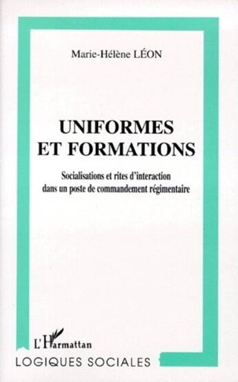 Couverture du livre « Uniformes et formations ; socialisations et rites d'interaction dans un poste de commandement régimentaire » de Marie-Helene Leon aux éditions L'harmattan