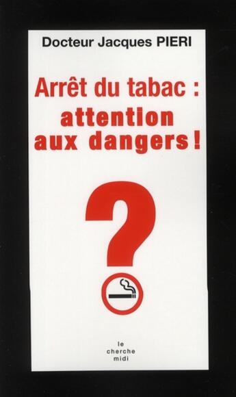 Couverture du livre « Arrêt du tabac : attention aux dangers » de Jacques Pieri aux éditions Cherche Midi