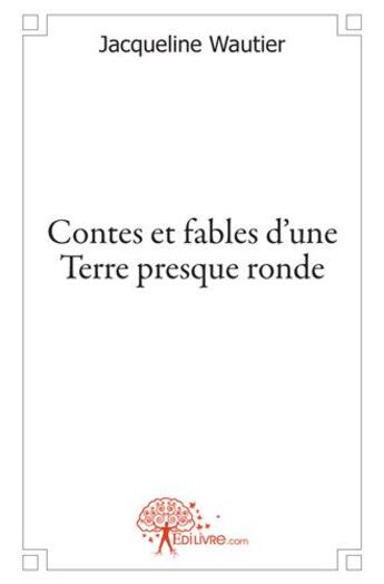 Couverture du livre « Contes et fables d'une terre presque ronde » de Jacqueline Wautier aux éditions Edilivre