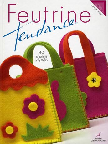 Couverture du livre « Feutrine Tendance- 40 Creations Originales » de Cendrine Armani aux éditions Editions Carpentier