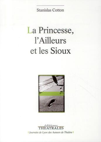 Couverture du livre « La princesse, l'ailleurs et les sioux » de Stanislas Cotton aux éditions Theatrales