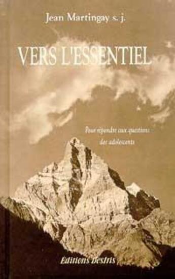 Couverture du livre « Vers l'essentiel ; pour répondre aux questions des adolescents » de Jean Martingay aux éditions Desiris