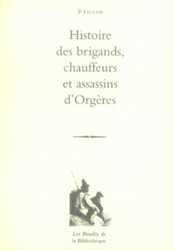 Couverture du livre « Histoire des brigands, chauffeurs et assassins d'orgères » de Pierre Leclair aux éditions La Bibliotheque