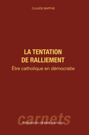 Couverture du livre « La tentation de ralliement : être catholique en démocratie » de Claude Barthe aux éditions L'homme Nouveau