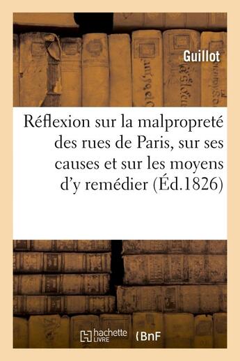 Couverture du livre « Reflexion sur la malproprete des rues de paris, sur ses causes et sur les moyens d'y remedier » de Guillot aux éditions Hachette Bnf