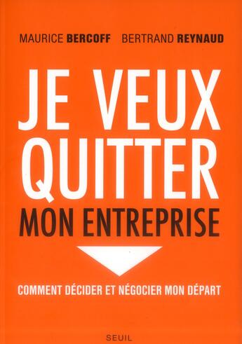 Couverture du livre « Je veux quitter mon entreprise ; comment décider et négocier mon départ » de Maurice Bercoff et Bertrand Reynaud aux éditions Seuil