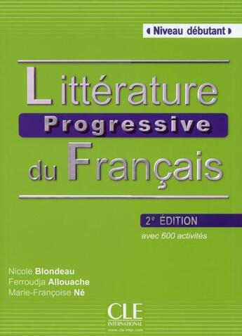 Couverture du livre « Littérature progressive du français ; niveau débutant ; avec 600 activités (2e édition) » de Nicole Blondeau et Ferroudja Allouache et Marie-Francoise Ne aux éditions Cle International