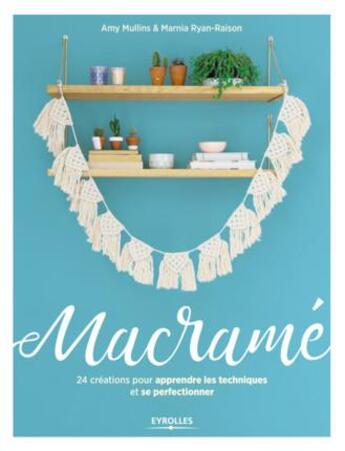 Couverture du livre « Macramé ; 24 créations pour apprendre les techniques et se perfectionner » de Amy Mullins et Marnia Ryan Raison aux éditions Eyrolles