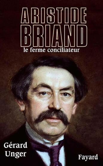 Couverture du livre « Aristide briand - le ferme conciliateur » de Gerard Unger aux éditions Fayard