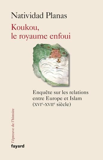 Couverture du livre « Koukou, le royaume enfoui : enquête sur les relations entre Europe et Islam (XVIe-XVIIe siècle) » de Natividad Planas aux éditions Fayard