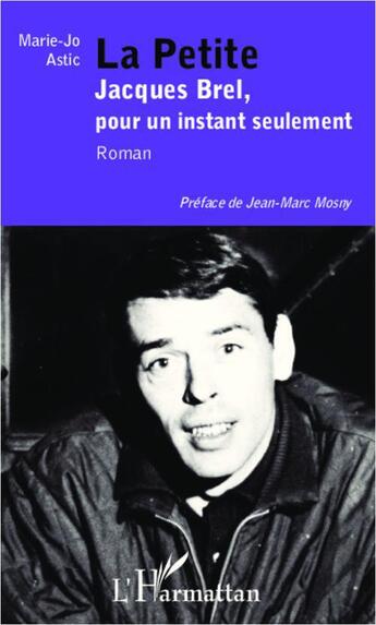 Couverture du livre « La petite ; Jacques Brel, pour un instant seulement » de Marie-Jo Astic aux éditions L'harmattan