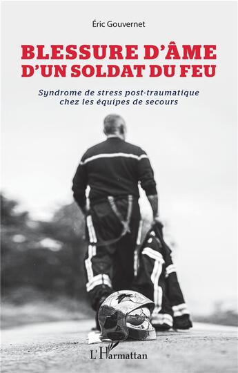 Couverture du livre « Blessure d'âme d'un soldat du feu ; syndrome de stress post-traumatique chez les équipes de secours » de Eric Gouvernet aux éditions L'harmattan