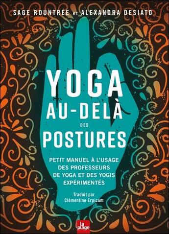 Couverture du livre « Yoga au-delà des postures : petit manuel à l'usage des professeurs de yoga et des yogis expérimentés » de Sage Rountree et Alexandra Desiato aux éditions La Plage