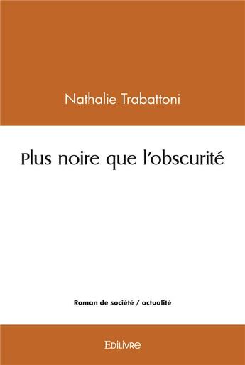 Couverture du livre « Plus noire que l'obscurite » de Nathalie Trabattoni aux éditions Edilivre