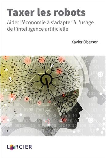 Couverture du livre « Taxer les robots ; aider l'économie à s'adapter à l'usage de l'intelligence artificielle » de Xavier Oberson aux éditions Larcier