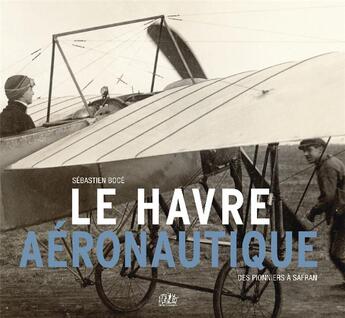 Couverture du livre « Le Havre aéronautique ; des pionniers à Safran » de Sebastien Boce aux éditions L'echo Des Vagues