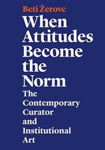 Couverture du livre « When attitudes become the norm ; the contemporary curator and institutional art » de Beti Zerovc aux éditions Archive Books