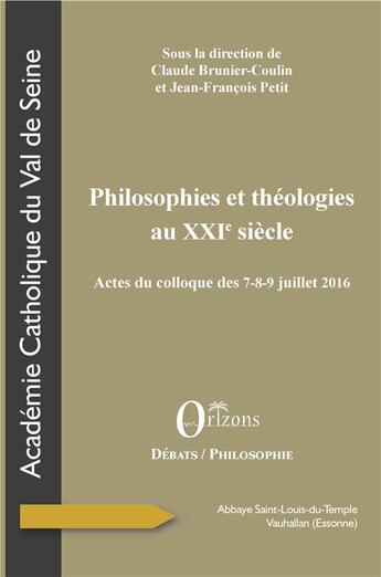 Couverture du livre « Philosophies et théologies au XXIe siècle ; actes du colloque des 7-8-9 juillet 2016 » de Claude Brunier-Coulin et Jean-Francois Petit aux éditions Orizons