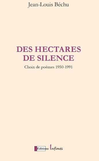 Couverture du livre « Des hectares de silence : choix de poèmes 1950-1991 » de Jean-Louis Bechu aux éditions Infimes