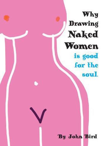 Couverture du livre « Why Drawing Naked Women Is Good For The Soul » de Bird John aux éditions The Word Machine